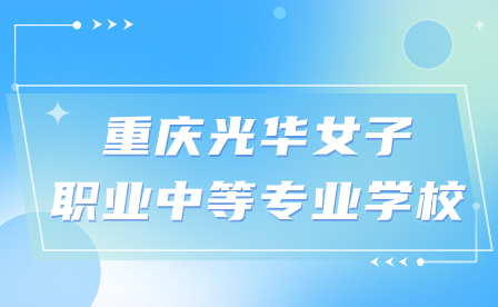 2024年重慶光華女子職業中等專業學校報名時間在幾月?