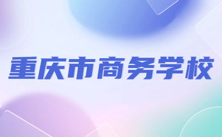 2024年重慶市商務學校招生要求具體有哪些內容？