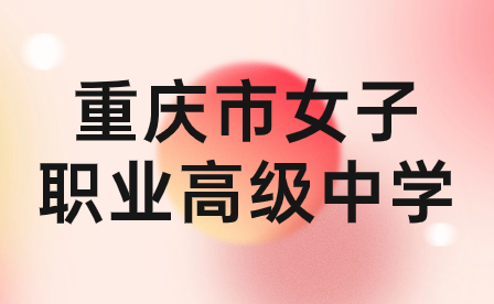 2024年重慶市女子職業(yè)高級中學(xué)招生要求具體有哪些內(nèi)容?