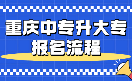 2024年重慶中專升大專報名流程具體詳情