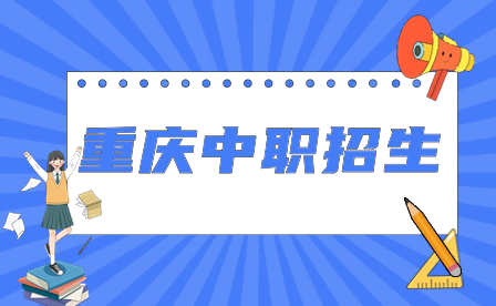 2024年重慶中職招生對(duì)象、報(bào)名時(shí)間、錄取標(biāo)準(zhǔn)及注意事項(xiàng)
