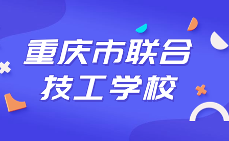 2024年重慶市聯合技工學校招生政策