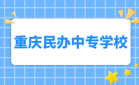 2024年重慶民辦中專學校有哪些?