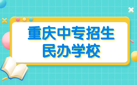 2024年重慶中專招生民辦學校包括哪些?