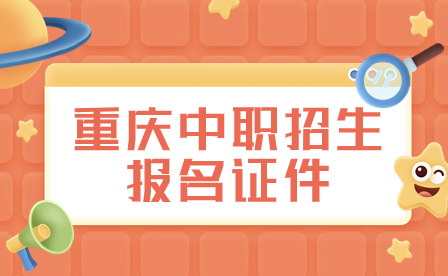 2024年重慶中職招生報名需要準備哪些證件?