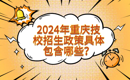 2024年重慶技校招生政策具體包含哪些？