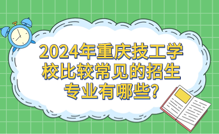 2024年重慶技工學(xué)校比較常見(jiàn)的招生專(zhuān)業(yè)有哪些?