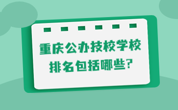 重慶公辦技校學校排名包括哪些?