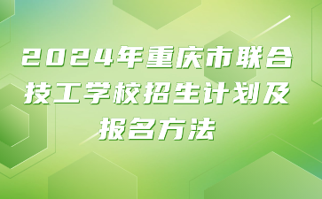 2024年重慶市聯(lián)合技工學(xué)校招生計劃及報名方法