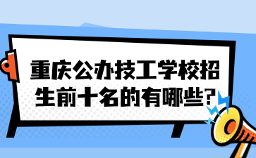 重慶公辦技工學校招生前十名的有哪些?