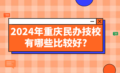 2024年重慶民辦技校有哪些比較好?