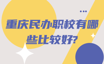 重慶民辦職校有哪些比較好?