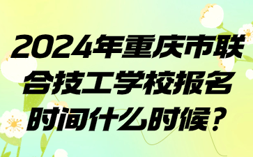 2024年重慶市聯(lián)合技工學(xué)校報名時間什么時候?