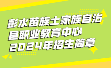 彭水苗族土家族自治縣職業教育中心2024年招生簡章