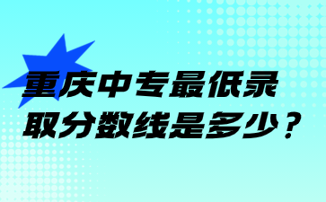 重慶中專最低錄取分?jǐn)?shù)線是多少?