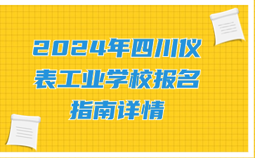 2024年四川儀表工業學校報名指南詳情