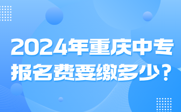 2024年重慶中專報名費要繳多少?