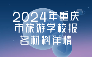 2024年重慶市旅游學校報名材料詳情