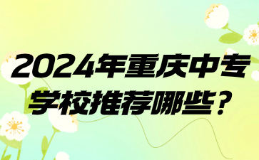 2024年重慶中專學校推薦哪些?