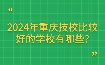 2024年重慶技校比較好的學校有哪些?