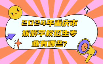 2024年重慶市旅游學(xué)校招生專業(yè)有哪些?