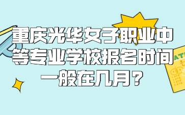 重慶光華女子職業中等專業學校報名時間一般在幾月?