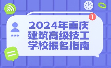 2024年重慶建筑高級技工學校報名指南