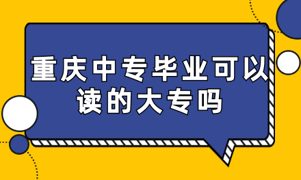 重慶中專畢業(yè)可以讀的大專嗎