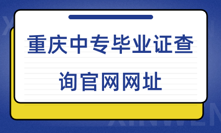 重慶中專畢業(yè)證查詢官網(wǎng)網(wǎng)址