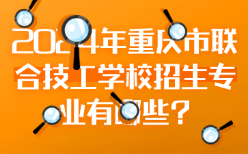 2024年重慶市聯合技工學校招生專業有哪些?