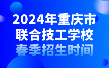 2024年重慶市聯合技工學校春季招生時間