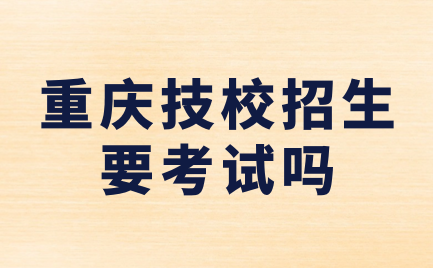 重慶技校招生要考試嗎