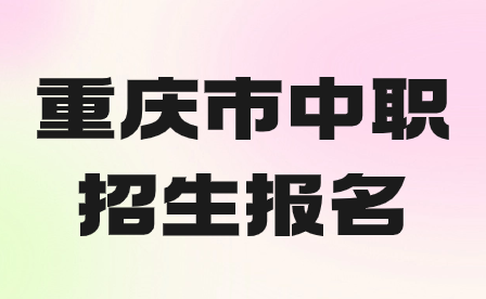 2024年重慶市中職招生報(bào)名方式及注意事項(xiàng)