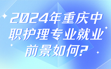 2024年重慶中職護理專業就業前景如何?