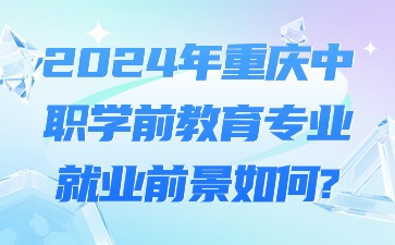 2024年重慶中職學前教育專業就業前景如何?