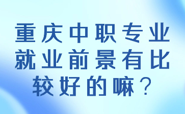 重慶中職專業就業前景有比較好的嘛?