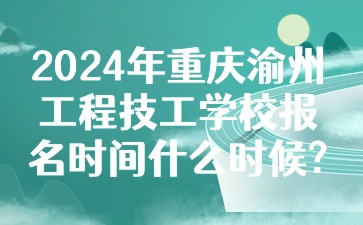 2024年重慶渝州工程技工學(xué)校報(bào)名時(shí)間什么時(shí)候?