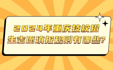 2024年重慶技校招生志愿填報規則有哪些?