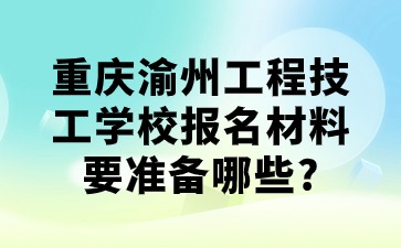 重慶渝州工程技工學(xué)校報(bào)名材料要準(zhǔn)備哪些?