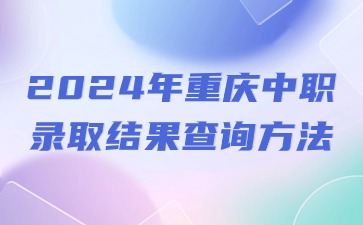 2024年重慶中職錄取結果查詢方法