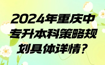 2024年重慶中專升本科策略規劃具體詳情?