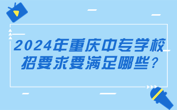 2024年重慶中專學校招要求要滿足哪些?