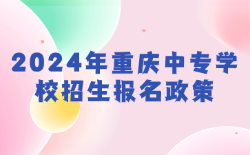 2024年重慶中專學校招生報名政策