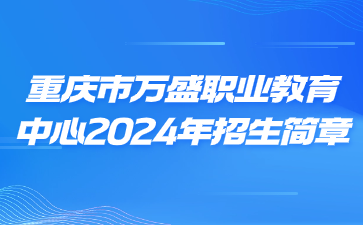 重慶市萬盛職業(yè)教育中心2024年招生簡章