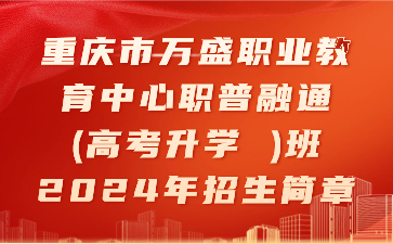 重慶市萬盛職業教育中心職普融通(高考升學 )班2024年招生簡章