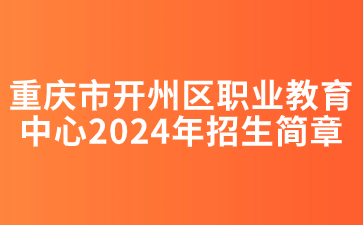 重慶市開州區(qū)職業(yè)教育中心2024年招生簡章