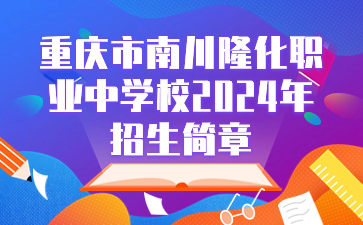 重慶市南川隆化職業(yè)中學校2024年招生簡章