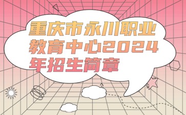 重慶市永川職業(yè)教育中心2024年招生簡章