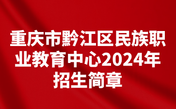 重慶市黔江區(qū)民族職業(yè)教育中心2024年招生簡章