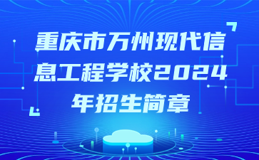 重慶市萬州現代信息工程學校2024年招生簡章